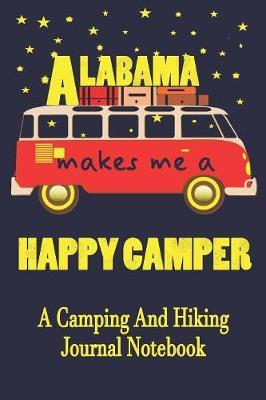 Alabama Makes Me A Happy Camper: A Camping And Hiking Journal Notebook For Recording Campsite and Hiking Information Open Format Suitable For Travel Logging, Journaling, Field Notes. 114 pages 6 by 9 Convenient Size