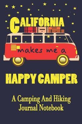 California Makes Me A Happy Camper: A Camping And Hiking Journal Notebook For Recording Campsite and Hiking Information Open Format Suitable For Travel Logging, Journaling, Field Notes. 114 pages 6 by 9 Convenient Size
