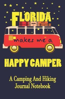 Florida Makes Me A Happy Camper: A Camping And Hiking Journal Notebook For Recording Campsite and Hiking Information Open Format Suitable For Travel Logging, Journaling, Field Notes. 114 pages 6 by 9 Convenient Size