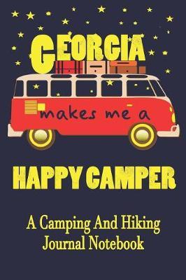 Georgia Makes Me A Happy Camper: A Camping And Hiking Journal Notebook For Recording Campsite and Hiking Information Open Format Suitable For Travel Logging, Journaling, Field Notes. 114 pages 6 by 9 Convenient Size