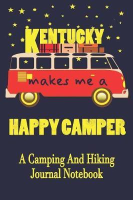 Kentucky Makes Me A Happy Camper: A Camping And Hiking Journal Notebook For Recording Campsite and Hiking Information Open Format Suitable For Travel Logging, Journaling, Field Notes. 114 pages 6 by 9 Convenient Size