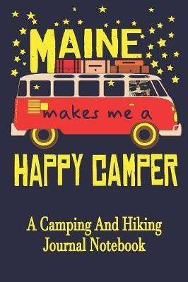 Maine Makes Me A Happy Camper: A Camping And Hiking Journal Notebook For Recording Campsite and Hiking Information Open Format Suitable For Travel Logging, Journaling, Field Notes. 114 pages 6 by 9 Convenient Size