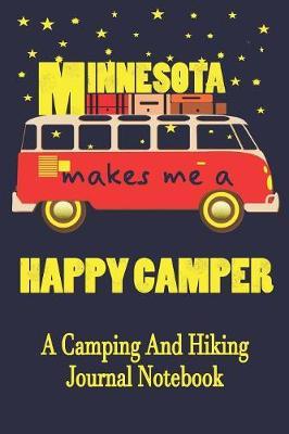 Minnesota Makes Me A Happy Camper: A Camping And Hiking Journal Notebook For Recording Campsite and Hiking Information Open Format Suitable For Travel Logging, Journaling, Field Notes. 114 pages 6 by 9 Convenient Size