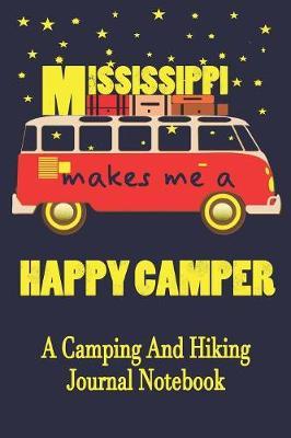 Mississippi Makes Me A Happy Camper: A Camping And Hiking Journal Notebook For Recording Campsite and Hiking Information Open Format Suitable For Travel Logging, Journaling, Field Notes. 114 pages 6 by 9 Convenient Size