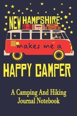 New Hampshire Makes Me A Happy Camper: A Camping And Hiking Journal Notebook For Recording Campsite and Hiking Information Open Format Suitable For Travel Logging, Journaling, Field Notes. 114 pages 6 by 9 Convenient Size