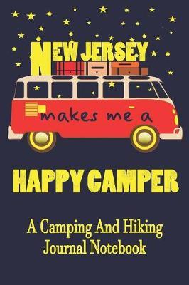 New Jersey Makes Me A Happy Camper: A Camping And Hiking Journal Notebook For Recording Campsite and Hiking Information Open Format Suitable For Travel Logging, Journaling, Field Notes. 114 pages 6 by 9 Convenient Size