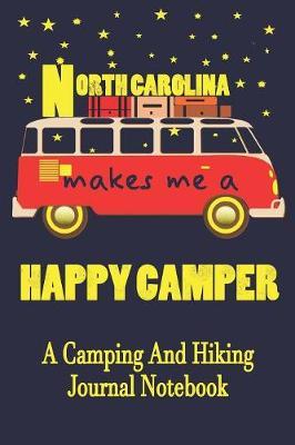 North Carolina Makes Me A Happy Camper: A Camping And Hiking Journal Notebook For Recording Campsite and Hiking Information Open Format Suitable For Travel Logging, Journaling, Field Notes. 114 pages 6 by 9 Convenient Size