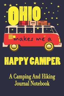 Ohio Makes Me A Happy Camper: A Camping And Hiking Journal Notebook For Recording Campsite and Hiking Information Open Format Suitable For Travel Logging, Journaling, Field Notes. 114 pages 6 by 9 Convenient Size