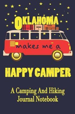 Oklahoma Makes Me A Happy Camper: A Camping And Hiking Journal Notebook For Recording Campsite and Hiking Information Open Format Suitable For Travel Logging, Journaling, Field Notes. 114 pages 6 by 9 Convenient Size