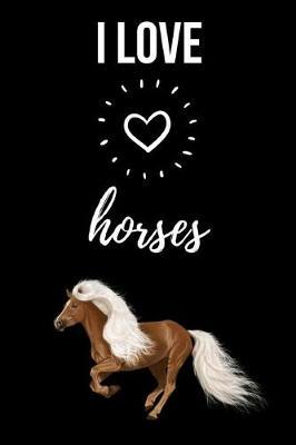 I Love Horses: Cute Journal / Notebook / Notepad / Diary, Gifts For Horse Lovers