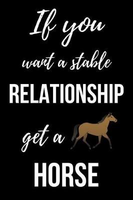 If You Want A Stable Relationship Get A Horse: Cute Journal / Notebook / Notepad / Diary, Gifts For Horse Lovers