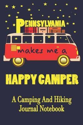 Pennsylvania Makes Me A Happy Camper: A Camping And Hiking Journal Notebook For Recording Campsite and Hiking Information Open Format Suitable For Travel Logging, Journaling, Field Notes. 114 pages 6 by 9 Convenient Size
