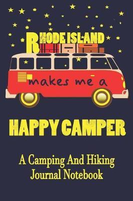 Rhode Island Makes Me A Happy Camper: A Camping And Hiking Journal Notebook For Recording Campsite and Hiking Information Open Format Suitable For Travel Logging, Journaling, Field Notes. 114 pages 6 by 9 Convenient Size