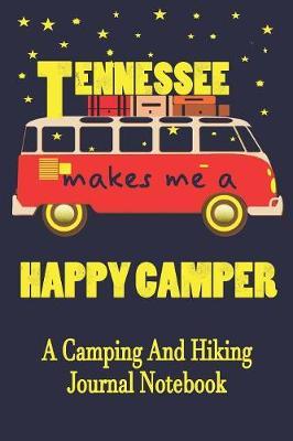 Tennessee Makes Me A Happy Camper: A Camping And Hiking Journal Notebook For Recording Campsite and Hiking Information Open Format Suitable For Travel Logging, Journaling, Field Notes. 114 pages 6 by 9 Convenient Size