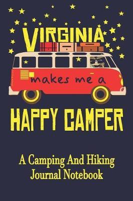 Virginia Makes Me A Happy Camper: A Camping And Hiking Journal Notebook For Recording Campsite and Hiking Information Open Format Suitable For Travel Logging, Journaling, Field Notes. 114 pages 6 by 9 Convenient Size