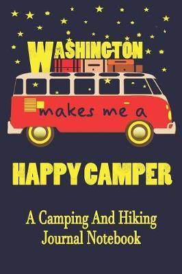 Washington Makes Me A Happy Camper: A Camping And Hiking Journal Notebook For Recording Campsite and Hiking Information Open Format Suitable For Travel Logging, Journaling, Field Notes. 114 pages 6 by 9 Convenient Size