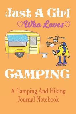 Just A Girl Who loves Camping: A Camping And Hiking Journal Notebook For Recording Campsite and Hiking Information Open Format Suitable For Travel Logging, Journaling, Field Notes. 114 pages 6 by 9 Convenient Size