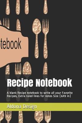 Recipe Notebook: A blank Recipe notebook to write all your Favorite Recipes, Extra ruled lines for notes Size (6X9 in)