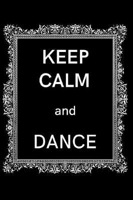 Keep Calm and Dance: 6 x 9 inch 110 page lined writing journal - Motivational quote - Great gift for dancers or dance instructors