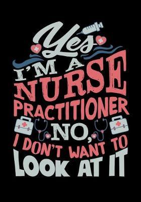 Yes I'm A Nurse Practitioner No, I Don't Want To Look At It: Nurse Composition Notebook Back to School for Nursing Students
