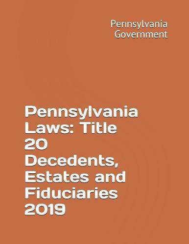Pennsylvania Laws: Title 20 Decedents, Estates and Fiduciaries 2019