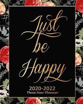 Just Be Happy 2020-2022 Three Year Planner: Black Floral Monthly Calendar Schedule Organizer (36 Months) For The Next Three Years With Holidays and inspirational Quotes