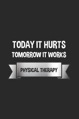 Today It Hurts Tomorrow It Works - Physical Therapy: Notebook & Journal