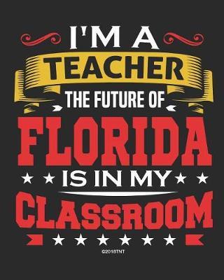 I'm a Teacher The Future of Florida Is In My Classroom: Florida Teacher Ultimate Lesson Planner and Organizer Undated for 2019 - 2020 School Year