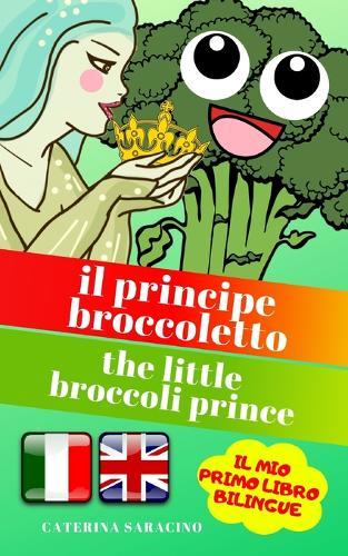 Il Principe Broccoletto/The Little Broccoli Prince: Testo parallelo in inglese (Libro Bilingue e Illustrato per bambini)