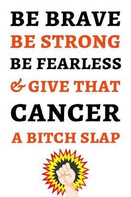 Be Brave Be Strong Be Fearless & Give That Cancer A Bitch Slap: Funny Journal / Notebook / Planner, Cancer Gifts For Patients