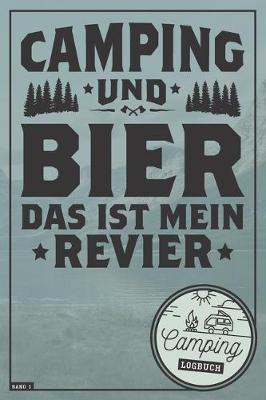 Camping und Bier das ist mein Revier I Camping Logbuch I Band 1: Reisetagebuch fur Camper mit Wohnmobil, RV, Caravan & Zelt I Inhaltsverzeichnis I Checkliste I Stellplatz Info I Notizbuch I ausfullen & selbst gestalten I 120 Seiten I ca. DIN A5