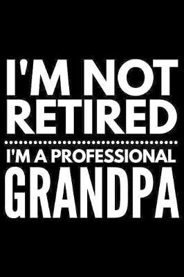 I'm not retired I'm a professional grandpa: Notebook (Journal, Diary) for Retired Grandfathers - 120 lined pages to write in