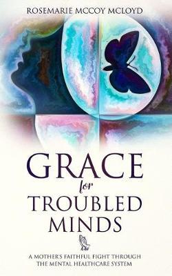 Grace For Troubled Minds: A Mother's Faithful Fight through the Mental Healthcare System