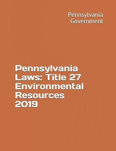 Pennsylvania Laws: Title 27 Environmental Resources 2019