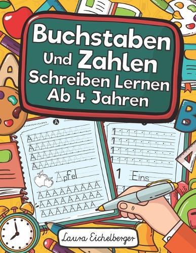 Buchstaben Und Zahlen Schreiben Lernen Ab 4 Jahren: Erste Buchstaben Und Zahlen Schreiben Lernen Und Üben! Perfekt Geeignet Für Kinder Ab 4 Jahren!