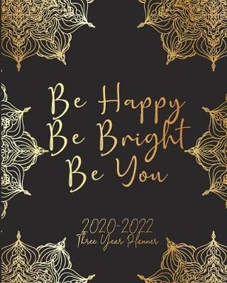 Be Happy Be Bright Be You 2020-2022 Three Year Planner: Art Mandala Monthly Calendar Schedule Organizer (36 Months) For The Next Three Years With Holidays and inspirational Quotes