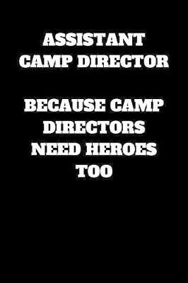 Assistant Camp Director Because Camp Directors Need Heroes Too: Assistant Camp Director Journal, Assistant Camp Director Gifts, Assistant Camp Director Notebook (6 x 9 Lined Notebook, 120 pages)