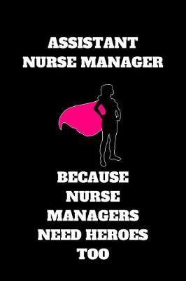 Assistant Nurse Manager Because Nurse Managers Need Heroes Too: Assistant Nurse Manager Journal, Assistant Nurse Manager Appreciation Gifts, Assistant Nurse Manager Notebook (6 x 9 Lined Notebook, 120 pages)