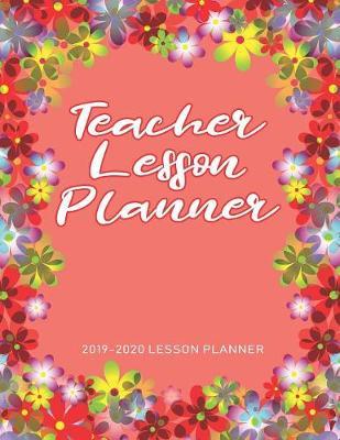 Teacher Lesson Planner: The Essential Teacher Planner 2019 - 2020 Lesson Plan Record Book