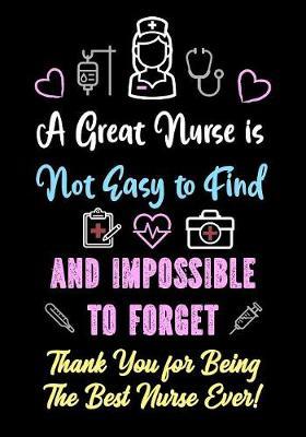 A Great Nurse is Not Easy to Find and Impossible to Forget - Thank You for Being The Best Nurse Ever!: Nurse Journal - Notebook - Appreciation Gifts for Nurse Women - Thank You Gift for Best Nurse Ever - nurse retirement gifts