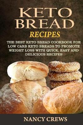 Keto Bread Recipes: The Best Keto Bread Cookbook For Low Carb Keto Breads To Promote Weight Loss With Quick, Easy And Delicious Recipes