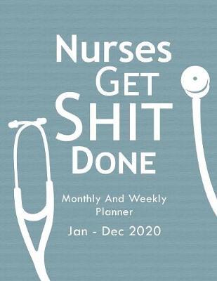 Nurses Get Shit Done Monthly And Weekly Planner Jan - Dec 2020: Nurse Appreciation Gift Notebook 8.5 x 11 110 Pages