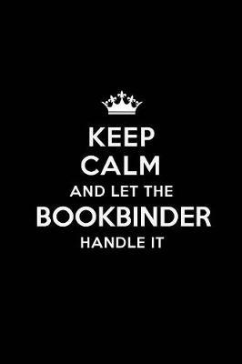 Keep Calm and Let the Bookbinder Handle It: Blank Lined Bookbinder Journal Notebook Diary as a Perfect Birthday, Appreciation day, Business, Thanksgiving, or Christmas Gift for friends, coworkers and family.