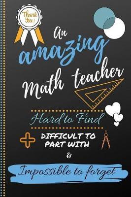 An Amazing Math Teacher Hard to Find Difficult to Part With & Impossible to Forget: Cute Notebook Journal Gift for Guitar Teacher Appreciation, Thank You, Retirement, Colleagues, Leaving Gift, Christmas and Coworkers - Gift Ideas