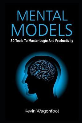 Mental Models: 30 Tools To Master Logic And Productivity