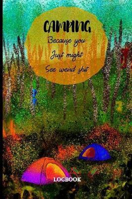 Camping Because You Just Might See Weird Shit Logbook: Travel Logbook For Camping Adventures! Track And Record Destinations, Campsites, Ratings, Experiences! Perfect Journal For Remembering Amenities For Glamping next time!