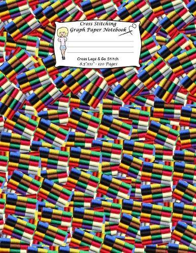 Cross Stitching Graph Paper Notebook: A Cross Stitch Pattern Designer's Large Size. Cross Legs And Go Stitch. Cotton Bobbin Pattern Cover.