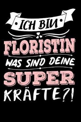 Ich Bin Floristin Was Sind Deine Superkrafte?!: A5 Blanko - Notebook - Notizbuch - Taschenbuch - Journal - Tagebuch - Ein lustiges Geschenk fur Freunde oder die Familie und die beste Floristin der Welt