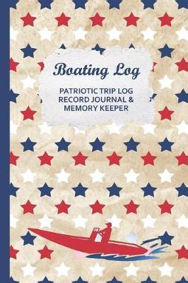 Boating Log Patriotic Trip Log Record Journal & Memory Keeper: Tracker w/ Maintenance Log, Expense Tracking for your Powerboat Family Tours