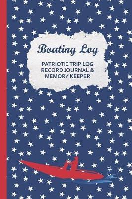 Boating Log Patriotic Trip Log Record Journal & Memory Keeper: Pontoon Maintenance Log, Expense Tracking for your Powerboat Family Tours